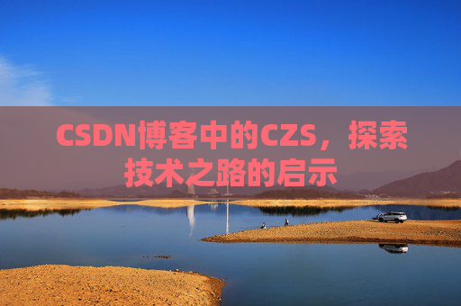 CSDN博客中的CZS,探索技术之路的启示
